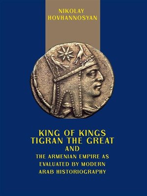 cover image of King of Kings Tigran the Great and the Armenian Empire as Valuated by Modern Arab Historiography
